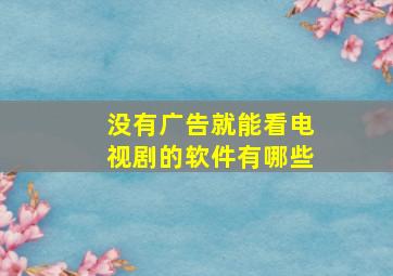 没有广告就能看电视剧的软件有哪些