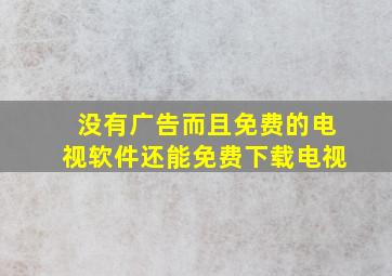 没有广告而且免费的电视软件还能免费下载电视