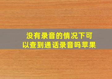 没有录音的情况下可以查到通话录音吗苹果