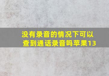 没有录音的情况下可以查到通话录音吗苹果13