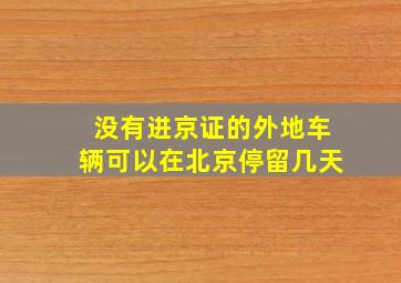 没有进京证的外地车辆可以在北京停留几天