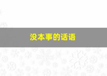 没本事的话语