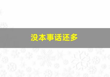 没本事话还多