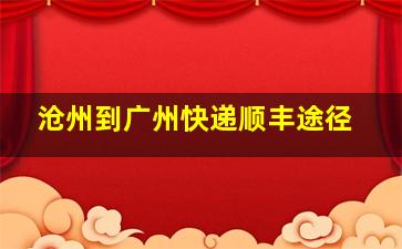 沧州到广州快递顺丰途径