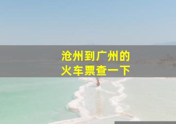 沧州到广州的火车票查一下