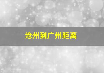 沧州到广州距离