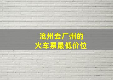 沧州去广州的火车票最低价位