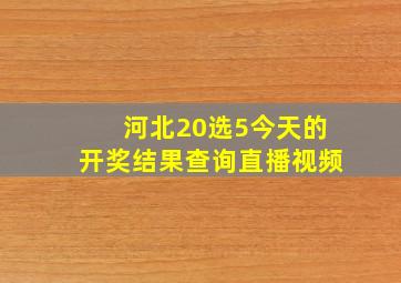 河北20选5今天的开奖结果查询直播视频