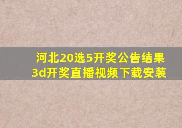 河北20选5开奖公告结果3d开奖直播视频下载安装