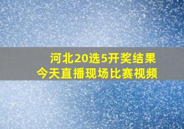 河北20选5开奖结果今天直播现场比赛视频