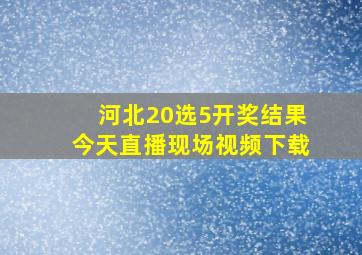 河北20选5开奖结果今天直播现场视频下载