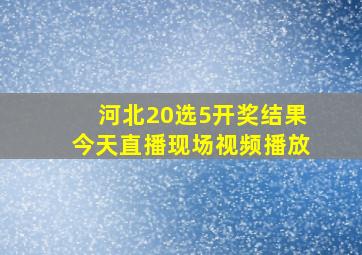 河北20选5开奖结果今天直播现场视频播放