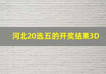 河北20选五的开奖结果3D