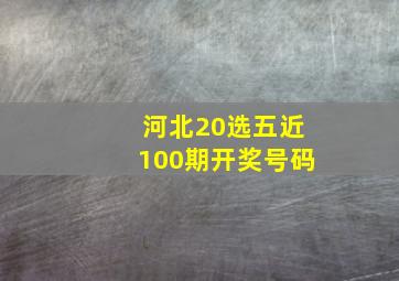 河北20选五近100期开奖号码