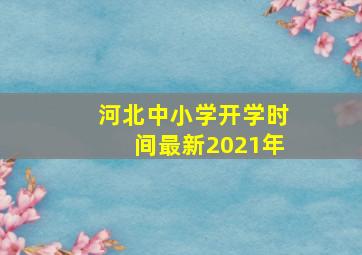 河北中小学开学时间最新2021年