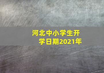 河北中小学生开学日期2021年