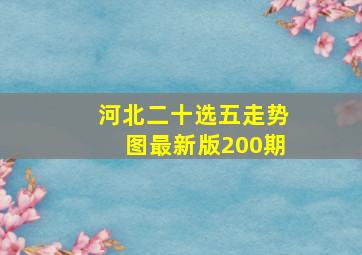 河北二十选五走势图最新版200期