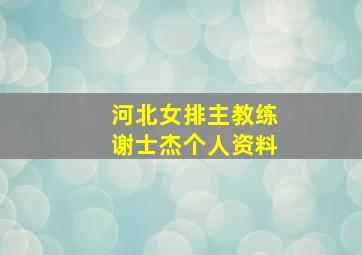 河北女排主教练谢士杰个人资料