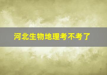 河北生物地理考不考了