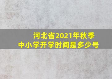 河北省2021年秋季中小学开学时间是多少号