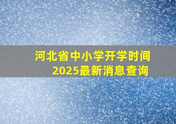 河北省中小学开学时间2025最新消息查询