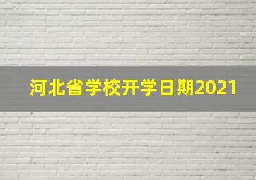 河北省学校开学日期2021