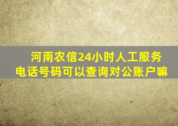 河南农信24小时人工服务电话号码可以查询对公账户嘛