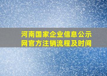 河南国家企业信息公示网官方注销流程及时间