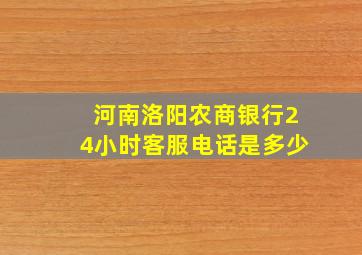 河南洛阳农商银行24小时客服电话是多少