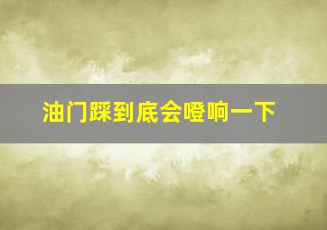 油门踩到底会噔响一下