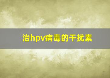 治hpv病毒的干扰素