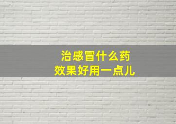 治感冒什么药效果好用一点儿