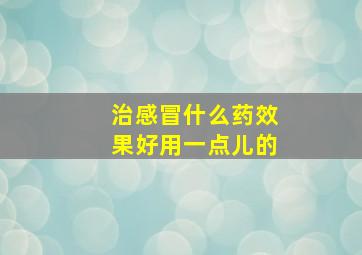 治感冒什么药效果好用一点儿的