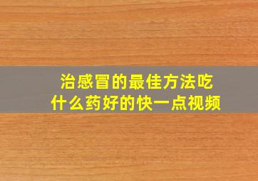 治感冒的最佳方法吃什么药好的快一点视频