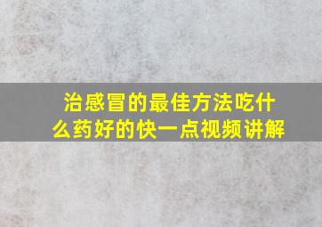 治感冒的最佳方法吃什么药好的快一点视频讲解