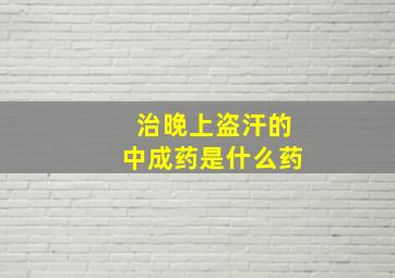 治晚上盗汗的中成药是什么药