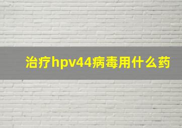 治疗hpv44病毒用什么药