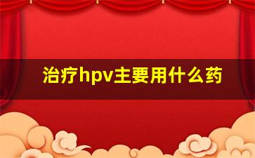 治疗hpv主要用什么药