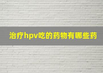 治疗hpv吃的药物有哪些药