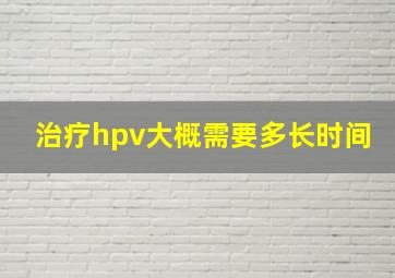 治疗hpv大概需要多长时间