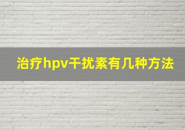 治疗hpv干扰素有几种方法