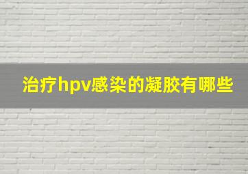 治疗hpv感染的凝胶有哪些