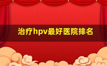 治疗hpv最好医院排名