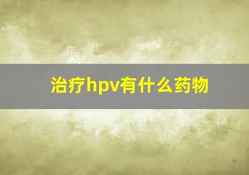 治疗hpv有什么药物