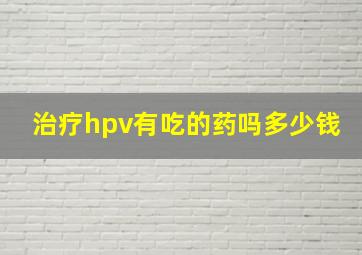 治疗hpv有吃的药吗多少钱