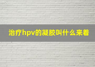 治疗hpv的凝胶叫什么来着