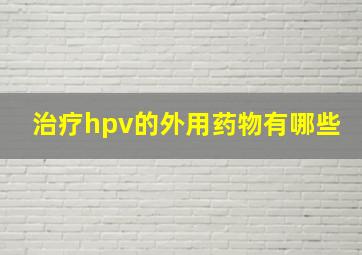 治疗hpv的外用药物有哪些