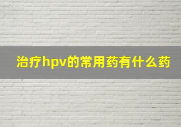 治疗hpv的常用药有什么药