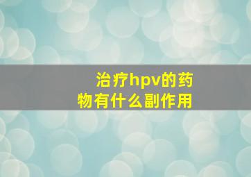 治疗hpv的药物有什么副作用