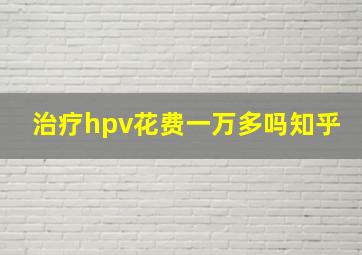 治疗hpv花费一万多吗知乎